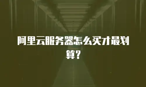 阿里云服务器怎么买才最划算？