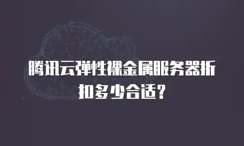 腾讯云弹性裸金属服务器折扣多少合适？