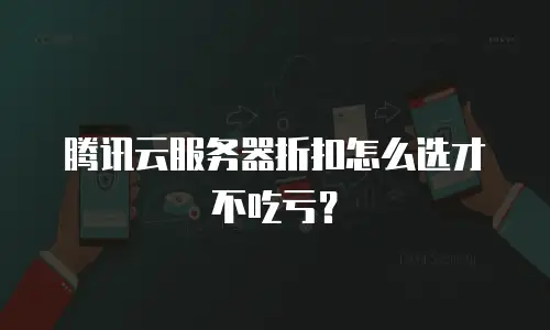 腾讯云服务器折扣怎么选才不吃亏？
