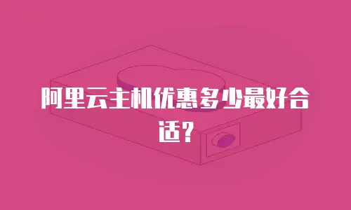 阿里云主机优惠多少最好合适？