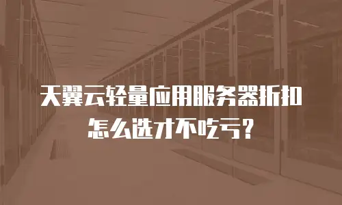 天翼云轻量应用服务器折扣怎么选才不吃亏？