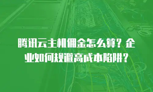 腾讯云主机佣金怎么算？企业如何规避高成本陷阱？
