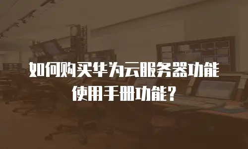 如何购买华为云服务器功能使用手册功能？
