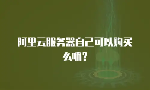 阿里云服务器自己可以购买么嘛？
