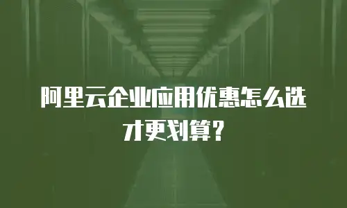 阿里云企业应用优惠怎么选才更划算？