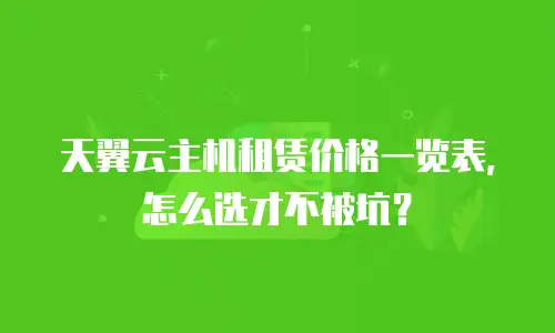 天翼云主机租赁价格一览表，怎么选才不被坑？