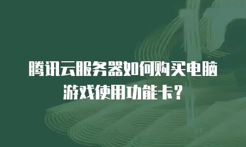 腾讯云服务器如何购买电脑游戏使用功能卡？