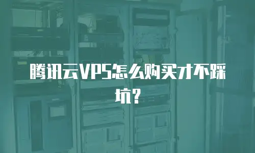 腾讯云VPS怎么购买才不踩坑？
