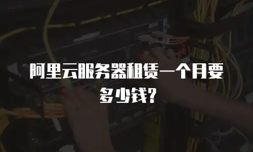 阿里云服务器租赁一个月要多少钱？