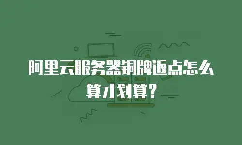 阿里云服务器铜牌返点怎么算才划算？