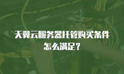 天翼云服务器托管购买条件怎么满足？