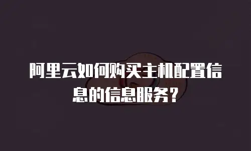 阿里云如何购买主机配置信息的信息服务？
