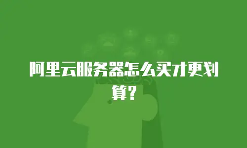 阿里云服务器怎么买才更划算？