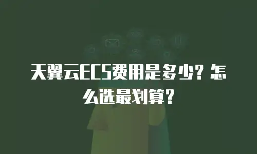 天翼云ECS费用是多少？怎么选最划算？