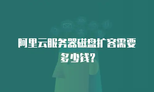 阿里云服务器磁盘扩容需要多少钱？
