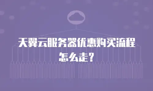 天翼云服务器优惠购买流程怎么走？