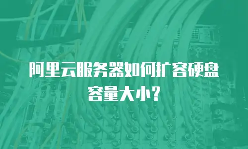 阿里云服务器如何扩容硬盘容量大小？