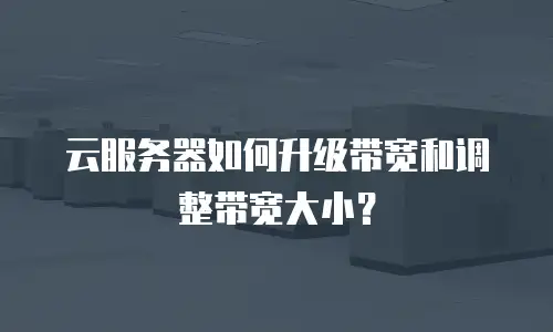 云服务器如何升级带宽和调整带宽大小？