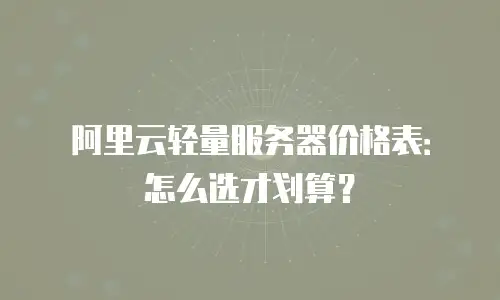 阿里云轻量服务器价格表：怎么选才划算？