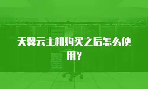 天翼云主机购买之后怎么使用？