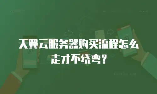 天翼云服务器购买流程怎么走才不绕弯？