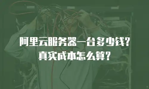 阿里云服务器一台多少钱？真实成本怎么算？