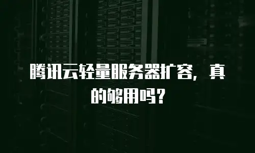 腾讯云轻量服务器扩容，真的够用吗？