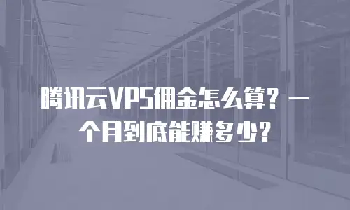 腾讯云VPS佣金怎么算？一个月到底能赚多少？