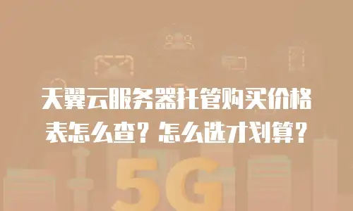 天翼云服务器托管购买价格表怎么查？怎么选才划算？