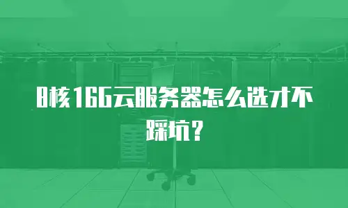 8核16G云服务器怎么选才不踩坑？