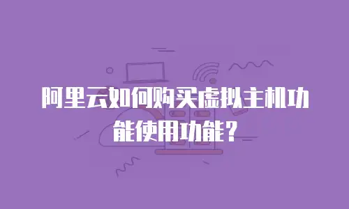 阿里云如何购买虚拟主机功能使用功能？