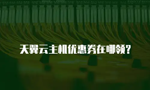 天翼云主机优惠券在哪领？