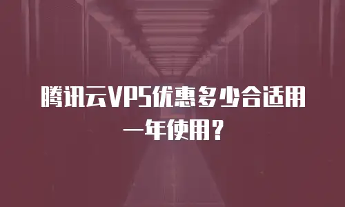 腾讯云VPS优惠多少合适用一年使用？