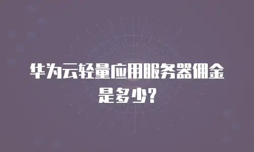 华为云轻量应用服务器佣金是多少？