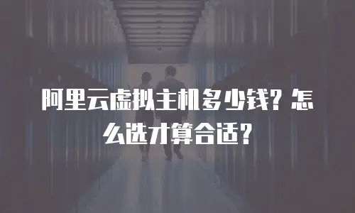 阿里云虚拟主机多少钱？怎么选才算合适？