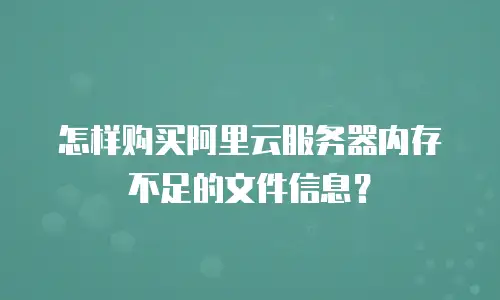 怎样购买阿里云服务器内存不足的文件信息？