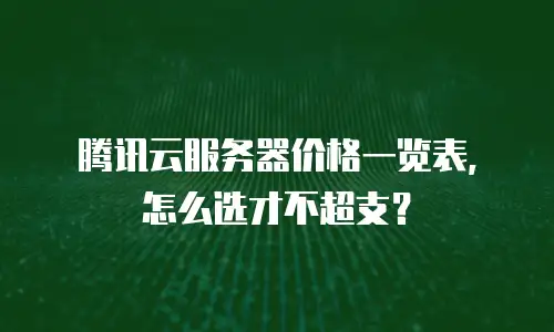 腾讯云服务器价格一览表，怎么选才不超支？