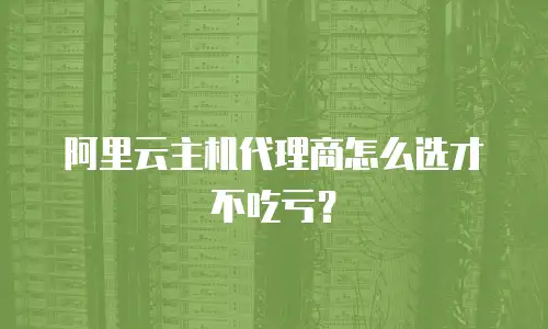 阿里云主机代理商怎么选才不吃亏？