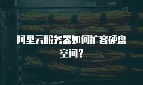 阿里云服务器如何扩容硬盘空间？