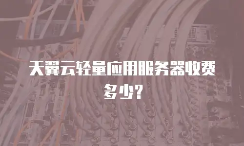 天翼云轻量应用服务器收费多少？