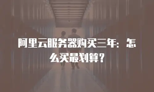 阿里云服务器购买三年：怎么买最划算？