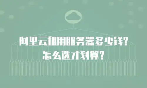 阿里云租用服务器多少钱？怎么选才划算？