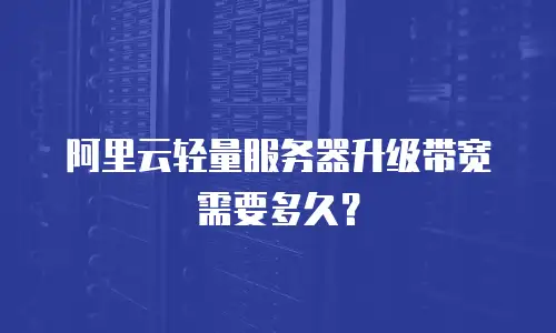 阿里云轻量服务器升级带宽需要多久？