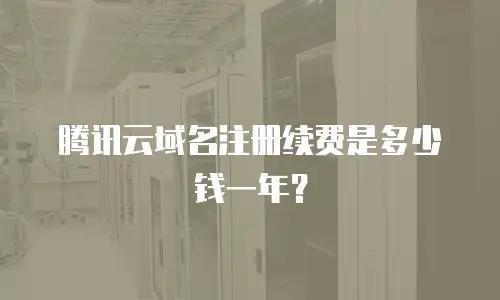 腾讯云域名注册续费是多少钱一年？