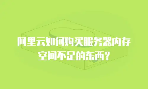 阿里云如何购买服务器内存空间不足的东西？