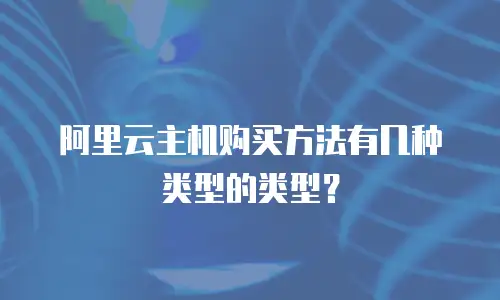 阿里云主机购买方法有几种类型的类型？