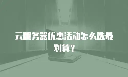 云服务器优惠活动怎么选最划算？