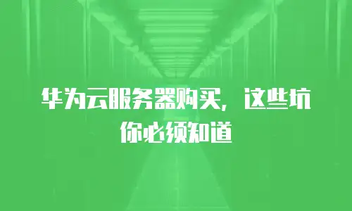 华为云服务器购买，这些坑你必须知道