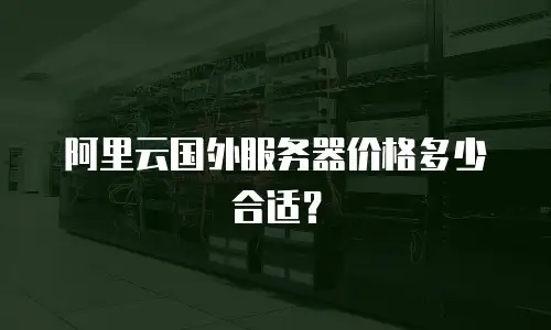 阿里云国外服务器价格多少合适？