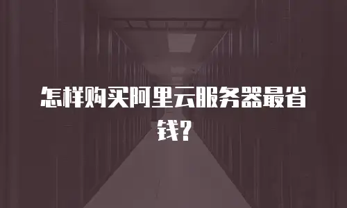 怎样购买阿里云服务器最省钱？